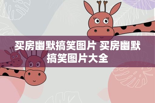 买房幽默搞笑图片 买房幽默搞笑图片大全