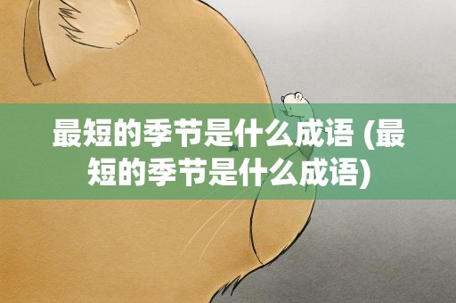 最短的季节是什么成语 (最短的季节是什么成语)
