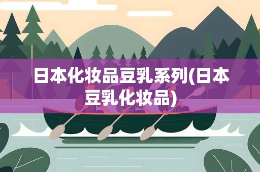 日本化妆品豆乳系列(日本豆乳化妆品)