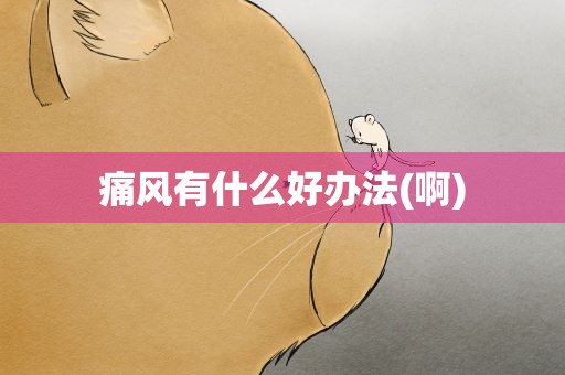 痛风有什么好办法(啊)