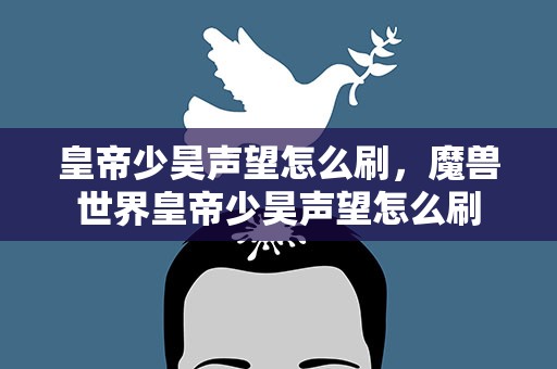 皇帝少昊声望怎么刷，魔兽世界皇帝少昊声望怎么刷