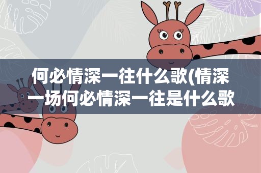 何必情深一往什么歌(情深一场何必情深一往是什么歌)