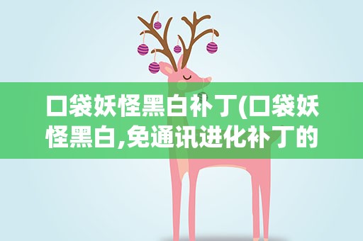 口袋妖怪黑白补丁(口袋妖怪黑白,免通讯进化补丁的具体用法要详细)