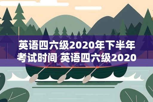 英语四六级2020年下半年考试时间 英语四六级2020年下半年考试时间表