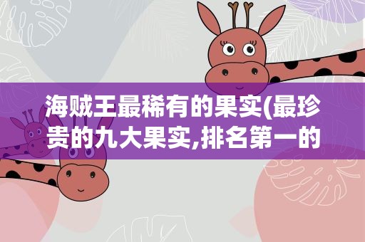 海贼王最稀有的果实(最珍贵的九大果实,排名第一的是哪颗呢)