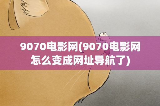 9070电影网(9070电影网怎么变成网址导航了)