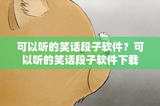 可以听的笑话段子软件？可以听的笑话段子软件下载