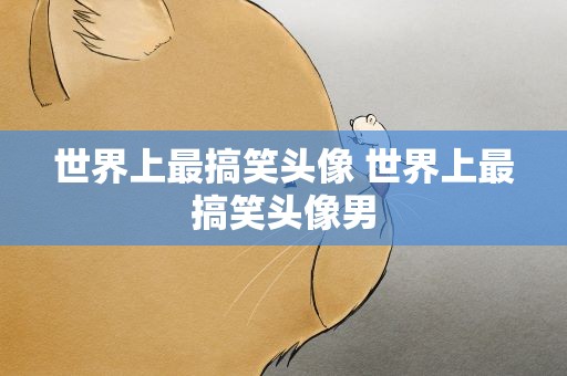 世界上最搞笑头像 世界上最搞笑头像男