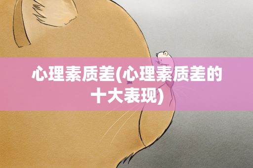 心理素质差(心理素质差的十大表现)