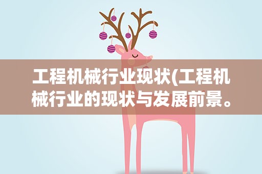 工程机械行业现状(工程机械行业的现状与发展前景。)