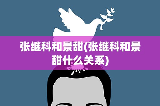 张继科和景甜(张继科和景甜什么关系)