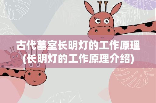 古代墓室长明灯的工作原理(长明灯的工作原理介绍)