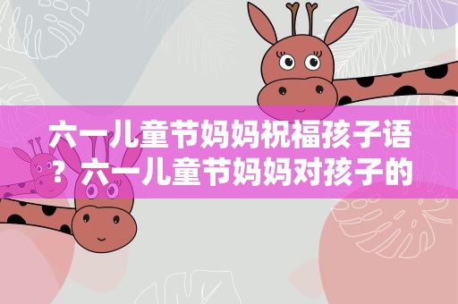 六一儿童节妈妈祝福孩子语？六一儿童节妈妈对孩子的祝福语