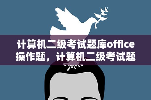 计算机二级考试题库office操作题，计算机二级考试题库office操作题软件