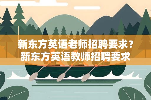 新东方英语老师招聘要求？新东方英语教师招聘要求