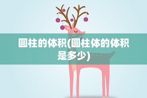 圆柱的体积(圆柱体的体积是多少)