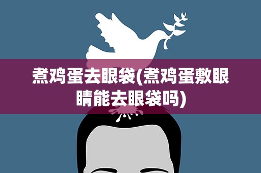 煮鸡蛋去眼袋(煮鸡蛋敷眼睛能去眼袋吗)