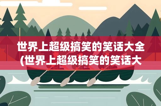 世界上超级搞笑的笑话大全(世界上超级搞笑的笑话大全图片)