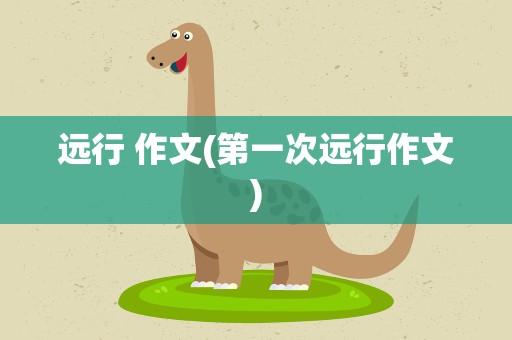远行 作文(第一次远行作文)