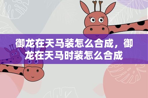 御龙在天马装怎么合成，御龙在天马时装怎么合成