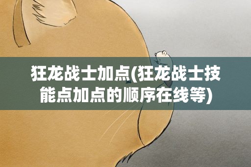 狂龙战士加点(狂龙战士技能点加点的顺序在线等)
