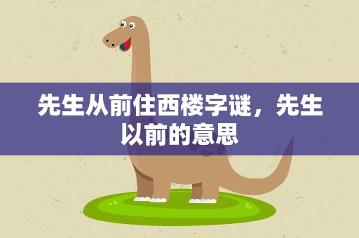 先生从前住西楼字谜，先生以前的意思