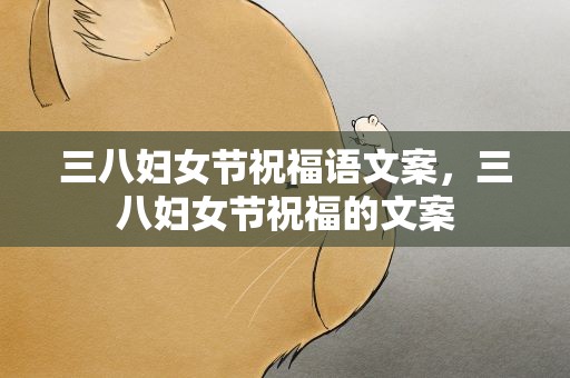 三八妇女节祝福语文案，三八妇女节祝福的文案