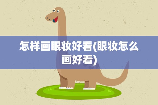 怎样画眼妆好看(眼妆怎么画好看)