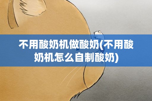 不用酸奶机做酸奶(不用酸奶机怎么自制酸奶)
