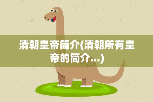 清朝皇帝简介(清朝所有皇帝的简介...)