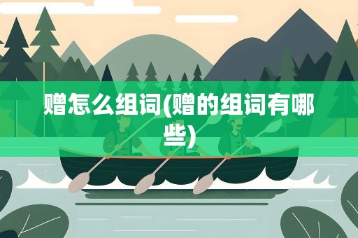 赠怎么组词(赠的组词有哪些)