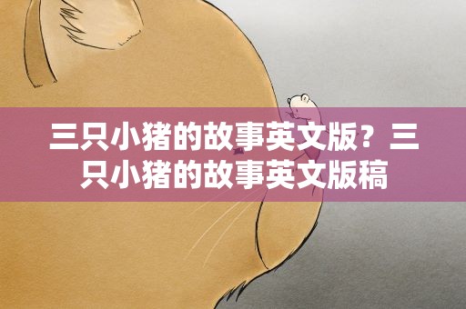 三只小猪的故事英文版？三只小猪的故事英文版稿