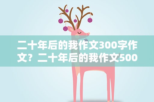 二十年后的我作文300字作文？二十年后的我作文500字作文