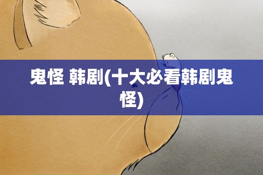 鬼怪 韩剧(十大必看韩剧鬼怪)