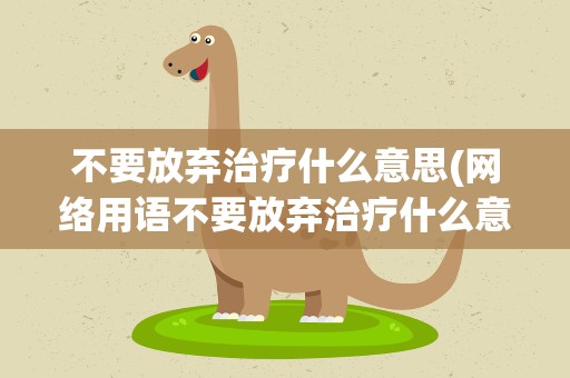 不要放弃治疗什么意思(网络用语不要放弃治疗什么意思)