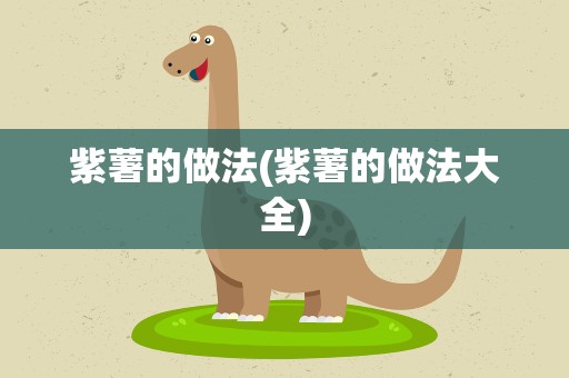 紫薯的做法(紫薯的做法大全)