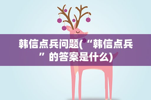 韩信点兵问题(“韩信点兵”的答案是什么)