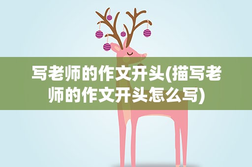 写老师的作文开头(描写老师的作文开头怎么写)