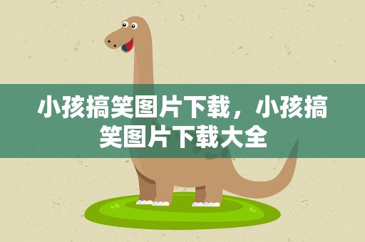 小孩搞笑图片下载，小孩搞笑图片下载大全