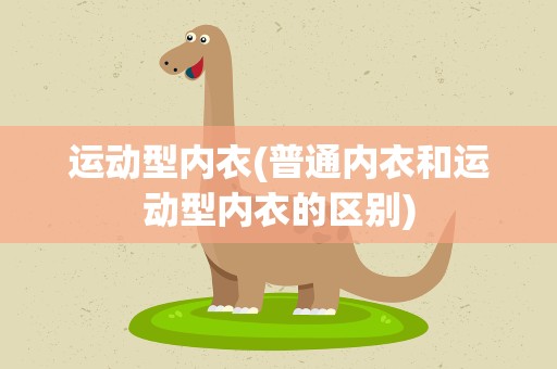 运动型内衣(普通内衣和运动型内衣的区别)
