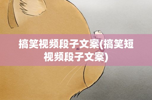搞笑视频段子文案(搞笑短视频段子文案)