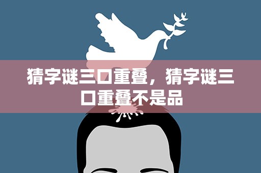 猜字谜三口重叠，猜字谜三口重叠不是品