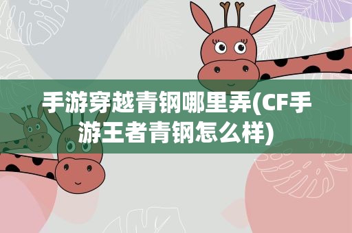 手游穿越青钢哪里弄(CF手游王者青钢怎么样)