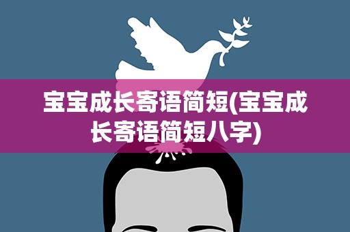 宝宝成长寄语简短(宝宝成长寄语简短八字)