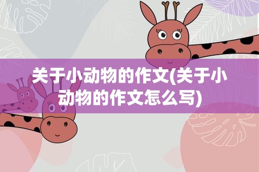 关于小动物的作文(关于小动物的作文怎么写)