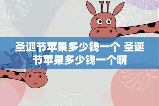圣诞节苹果多少钱一个 圣诞节苹果多少钱一个啊