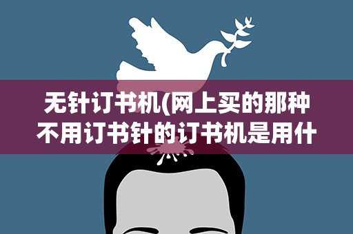 无针订书机(网上买的那种不用订书针的订书机是用什么原理)