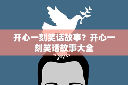 开心一刻笑话故事？开心一刻笑话故事大全