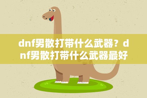 dnf男散打带什么武器？dnf男散打带什么武器最好