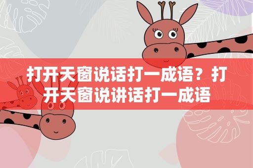 打开天窗说话打一成语？打开天窗说讲话打一成语